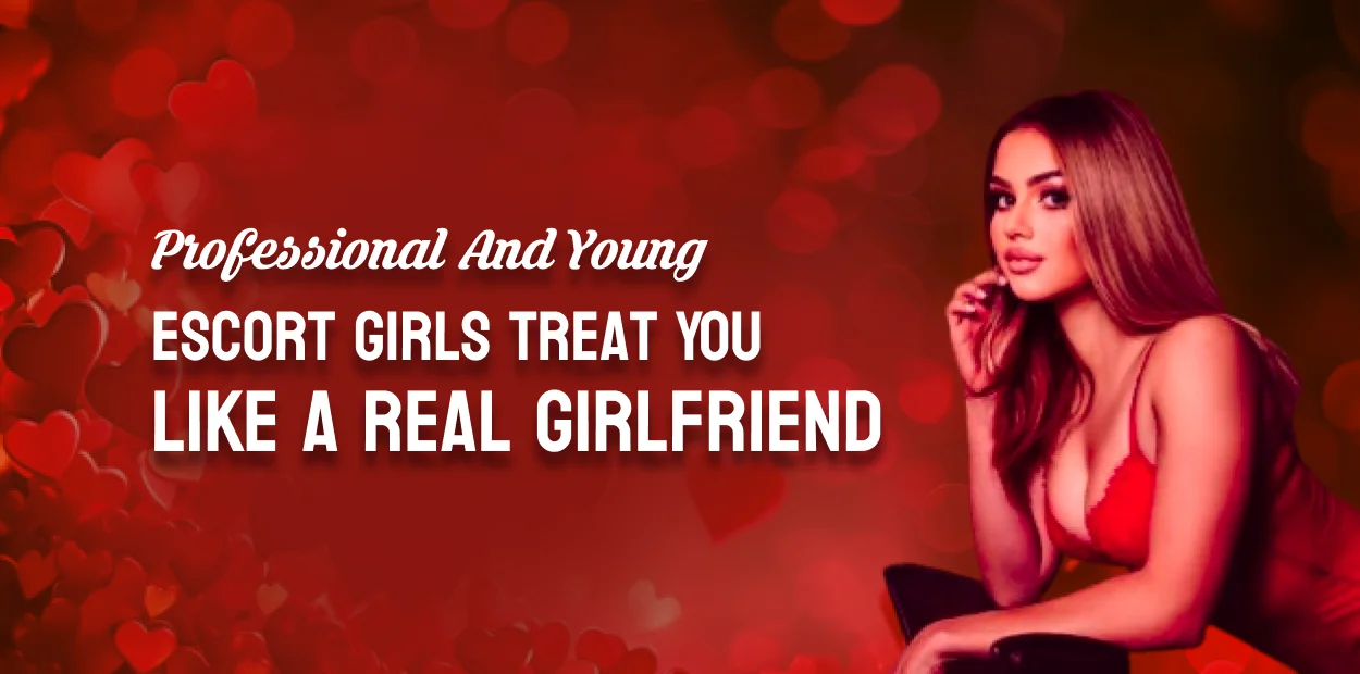 Professional and Young Escort Girls Treat You Like a Real Girlfriend