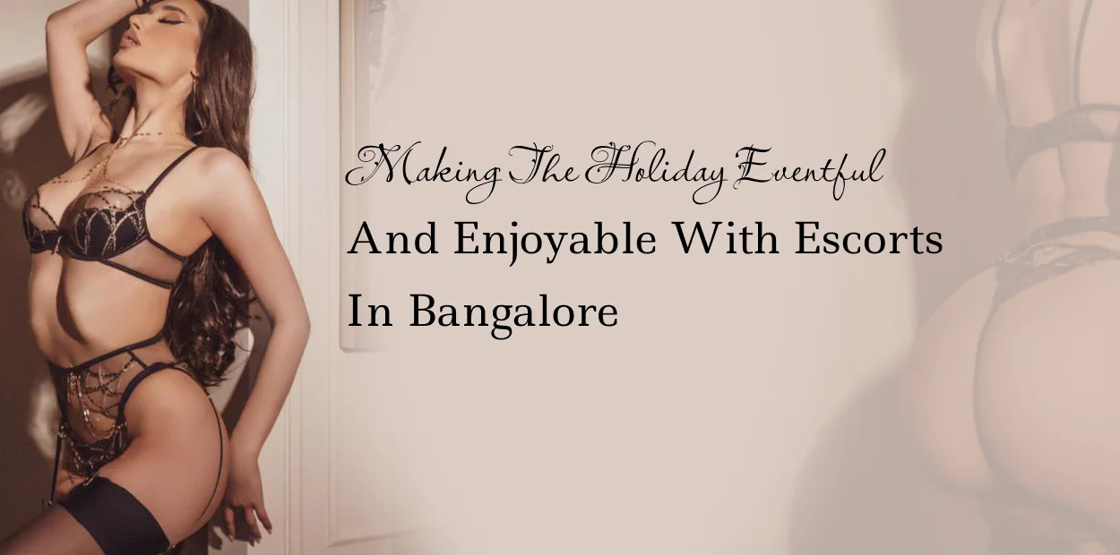Making the holiday eventful and enjoyable with escorts in Bangalore